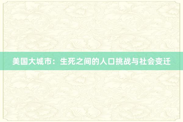 美国大城市：生死之间的人口挑战与社会变迁