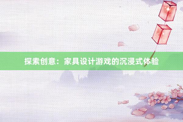 探索创意：家具设计游戏的沉浸式体验